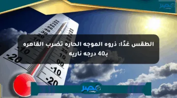 الطقس غدًا: ذروة الموجة الحارة تضرب القاهرة بـ40 درجة نارية